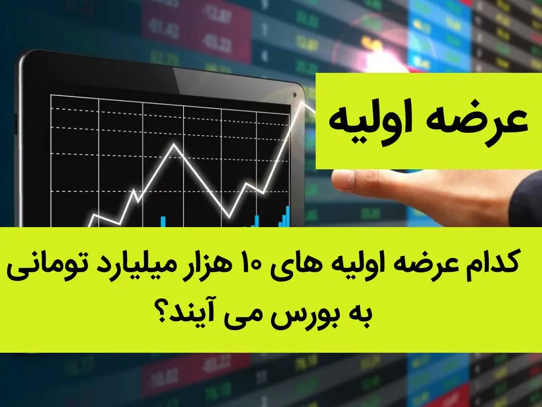 کدام عرضه اولیه های ۱۰ هزار میلیارد تومانی به بورس می آیند؟ 