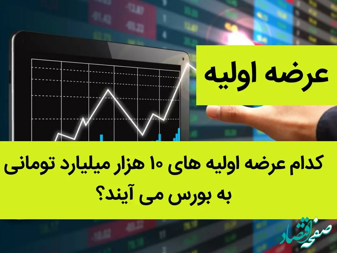 کدام عرضه اولیه های ۱۰ هزار میلیارد تومانی به بورس می آیند؟ 