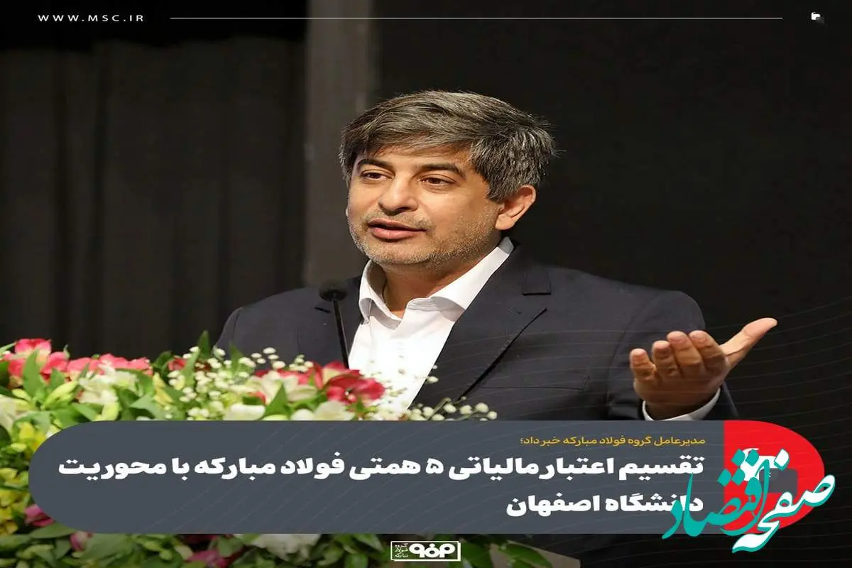 مدیرعامل گروه فولاد مبارکه خبر داد؛تقسیم اعتبار مالیاتی 5 همتی فولاد مبارکه با محوریت دانشگاه اصفهان