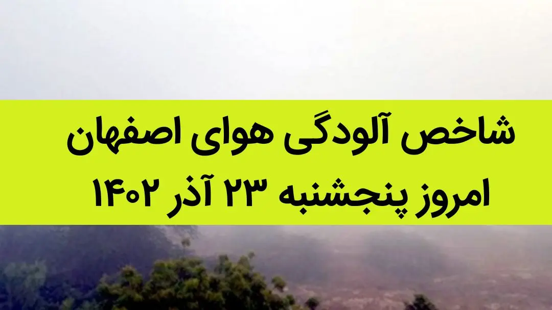 شاخص آلودگی هوای اصفهان امروز پنجشنبه ۲۳ آذر ۱۴۰۲ + کیفیت هوای اصفهان امروز به تفکیک مناطق