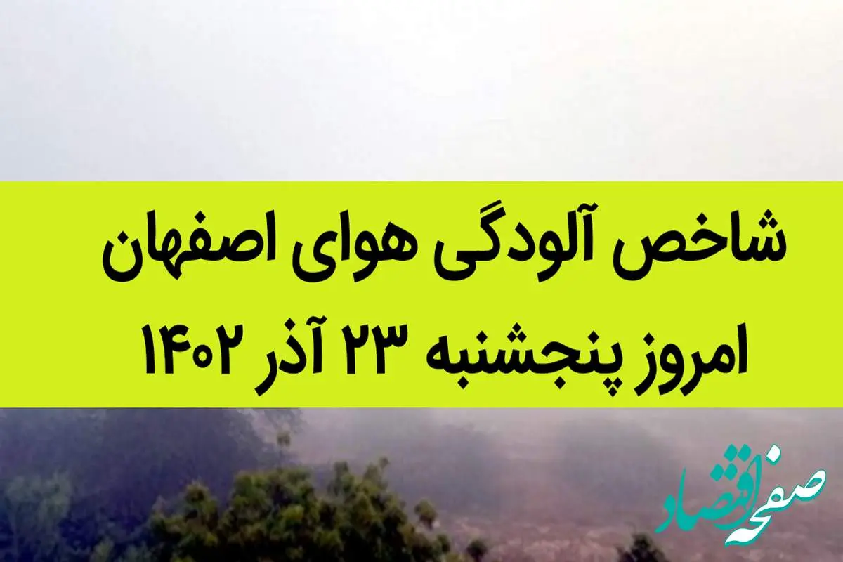 شاخص آلودگی هوای اصفهان امروز پنجشنبه ۲۳ آذر ۱۴۰۲ + کیفیت هوای اصفهان امروز به تفکیک مناطق