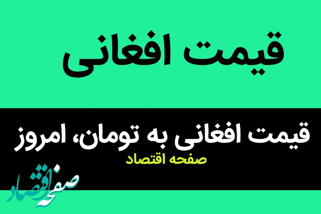 قیمت افغانی به تومان، امروز دوشنبه ۲۸ خرداد ۱۴۰۳