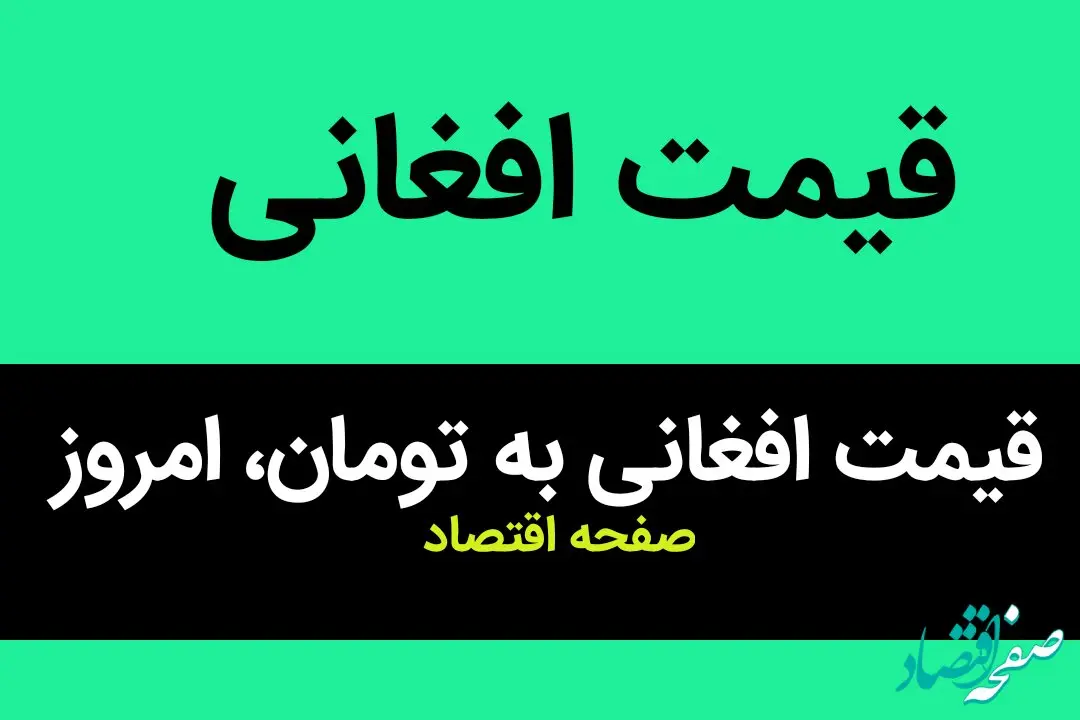 قیمت افغانی به تومان، امروز دوشنبه ۲۸ خرداد ۱۴۰۳