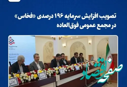 تصویب افزایش سرمایه ۱۹۶ درصدی «فخاس» در مجمع عمومی فوق‌العاده