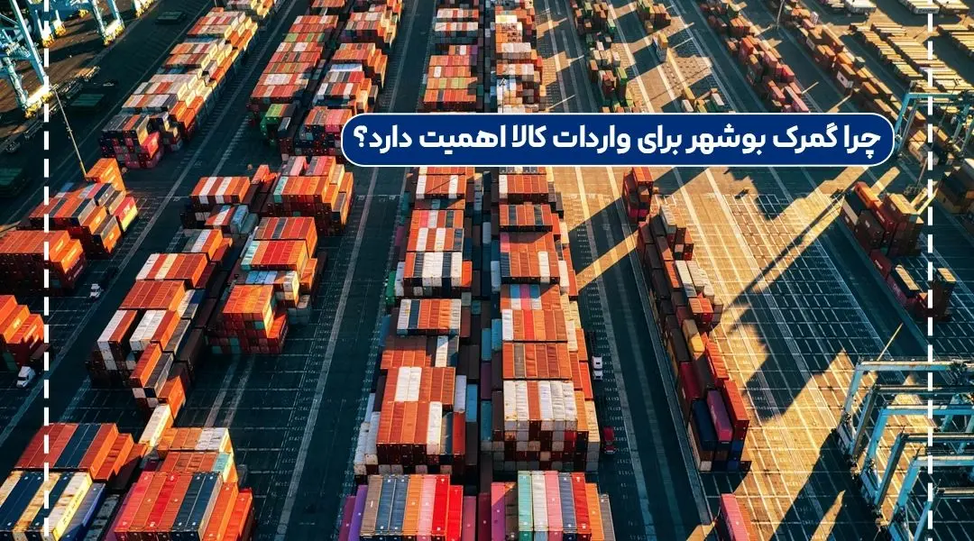 چرا گمرک بوشهر برای واردات کالا اهمیت دارد؟