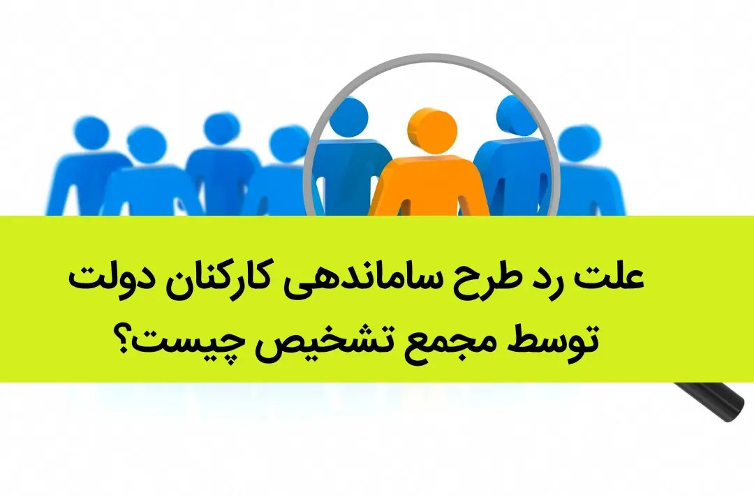 علت رد طرح ساماندهی کارکنان دولت توسط مجمع تشخیص چیست؟ 