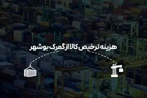 هزینه ترخیص کالا از گمرک بوشهر در سال جدید چقدر است؟