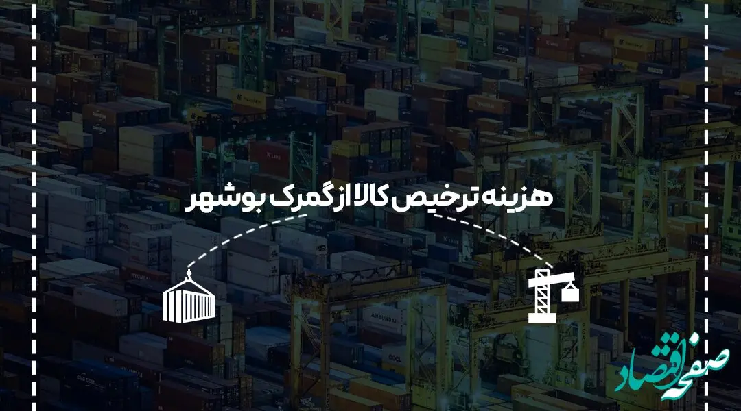 هزینه ترخیص کالا از گمرک بوشهر در سال جدید چقدر است؟