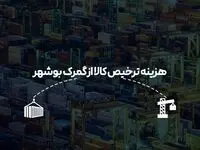 هزینه ترخیص کالا از گمرک بوشهر در سال جدید چقدر است؟
