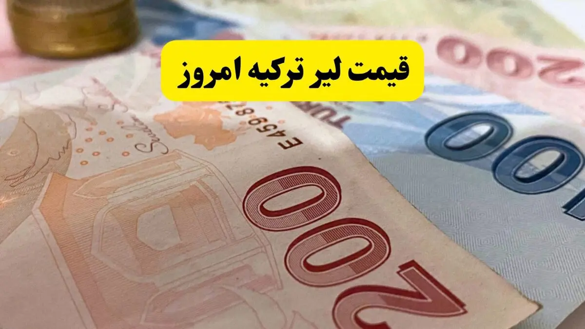 قیمت لیر ترکیه امروز سه شنبه ۱۳ مرداد ۱۴۰۵ چقدر شد؟ 