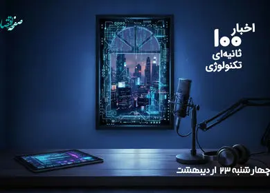 مهمترین اخبار تکنولوژی و فناوری اطلاعات در پادکست 100 ثانیه ای امروز چهارشنبه 23 اردیبهشت 1405
