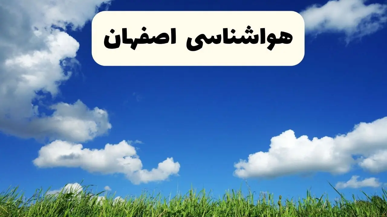 پیش بینی وضعیت آب و هوا اصفهان فردا شنبه ۱۵ فروردین ماه ۱۴۰۵ + آب و هوای فردا اصفهان + هواشناسی اصفهان ۲۴ ساعت آینده