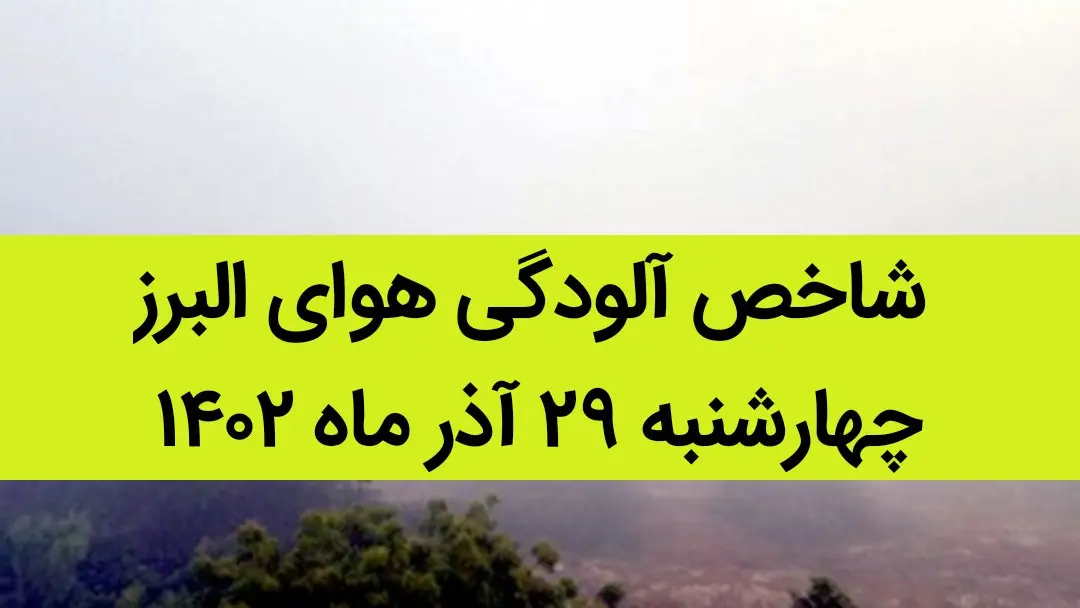 شاخص آلودگی هوای البرز امروز چهارشنبه ۲۹ آذر ۱۴۰۲ + کیفیت هوای البرز امروز به تفکیک مناطق