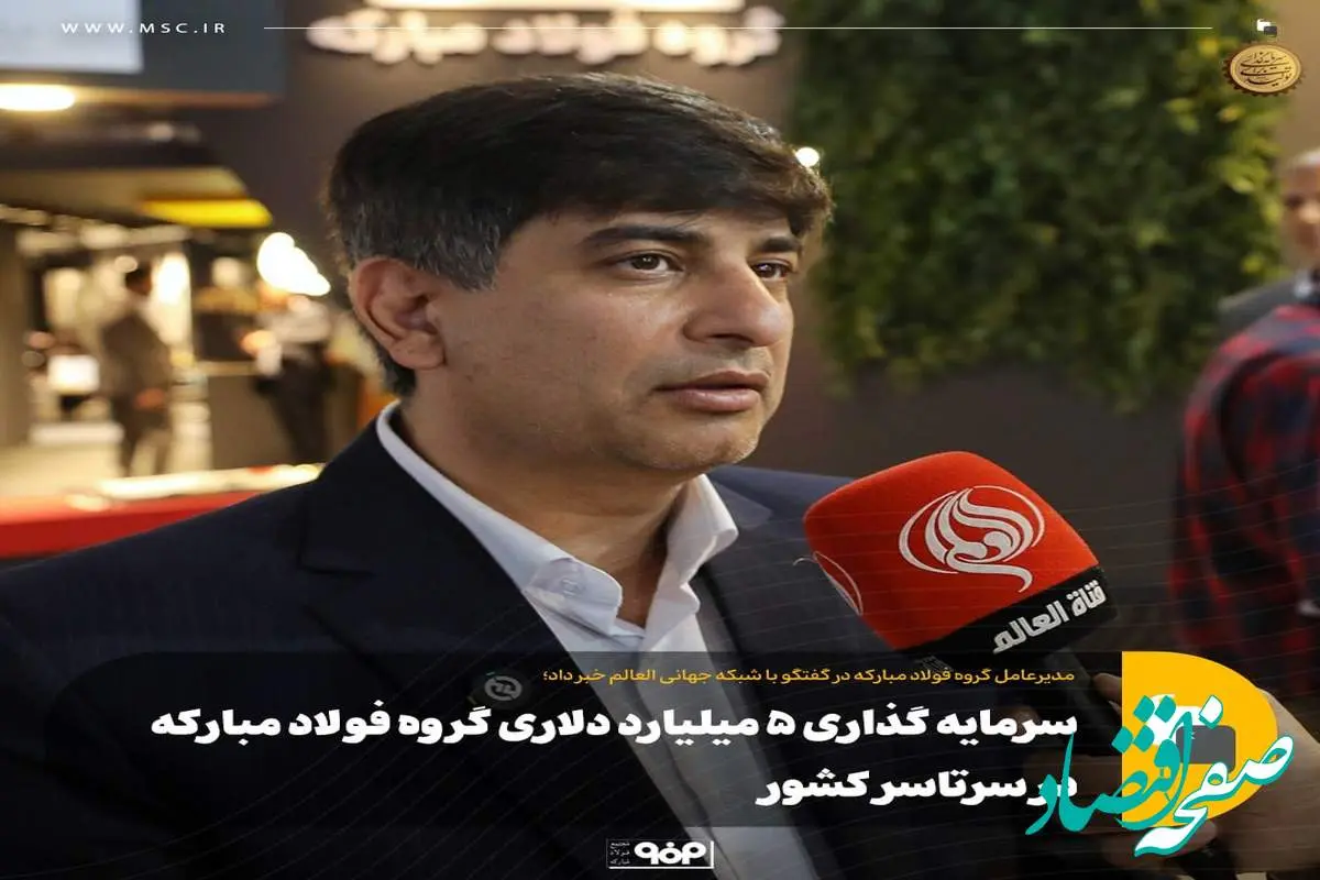 مدیرعامل گروه فولاد مبارکه در گفتگو با شبکه جهانی العالم خبر داد؛سرمایه گذاری ۵ میلیارد دلاری گروه فولاد مبارکه در سرتاسر کشور