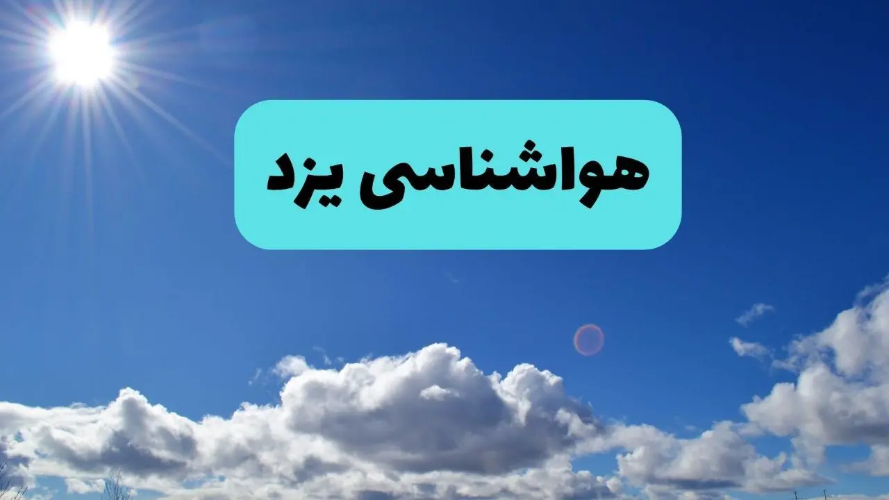 پیش بینی وضعیت آب و هوا یزد فردا چهارشنبه ۱۴ خرداد ماه ۱۴۰۴ | هواشناسی یزد در ۲۴ ساعت آینده 