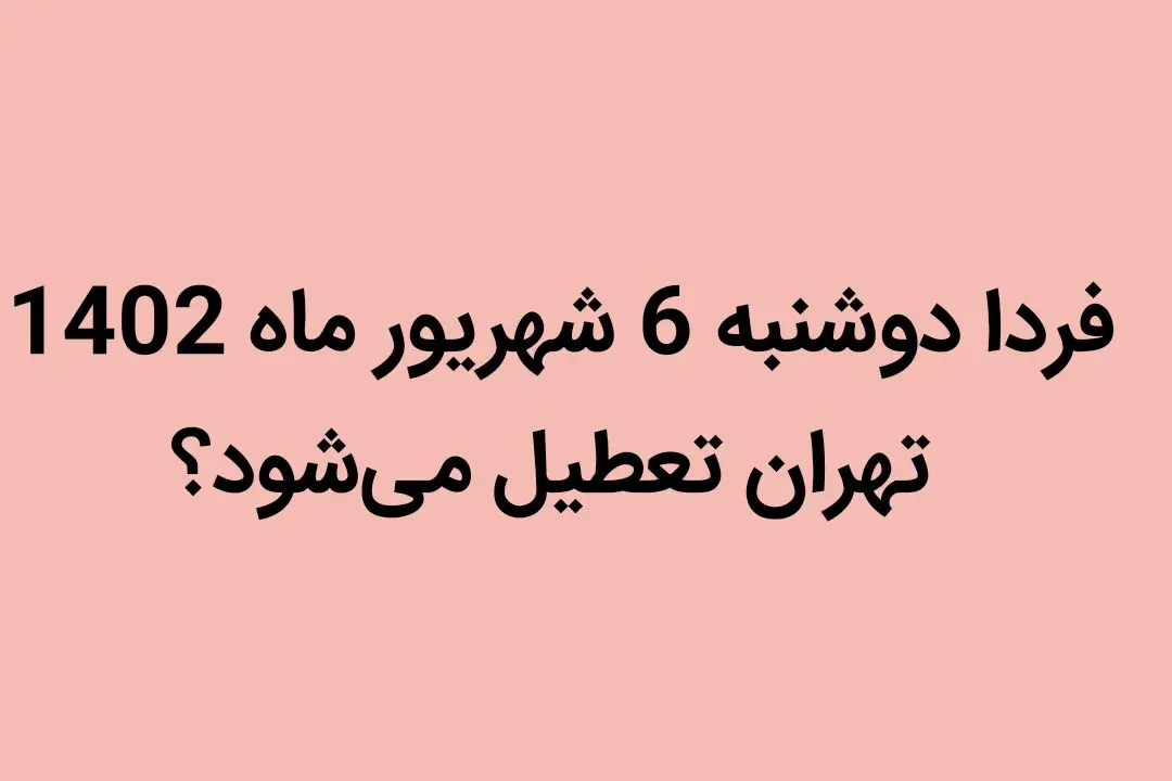 آیا فردا دوشنبه 6 شهریور ماه 1402 تهران تعطیل می‌شود؟
