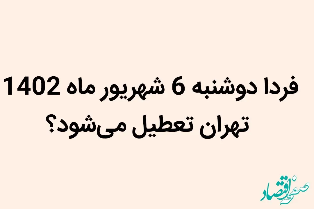 آیا فردا دوشنبه 6 شهریور ماه 1402 تهران تعطیل می‌شود؟
