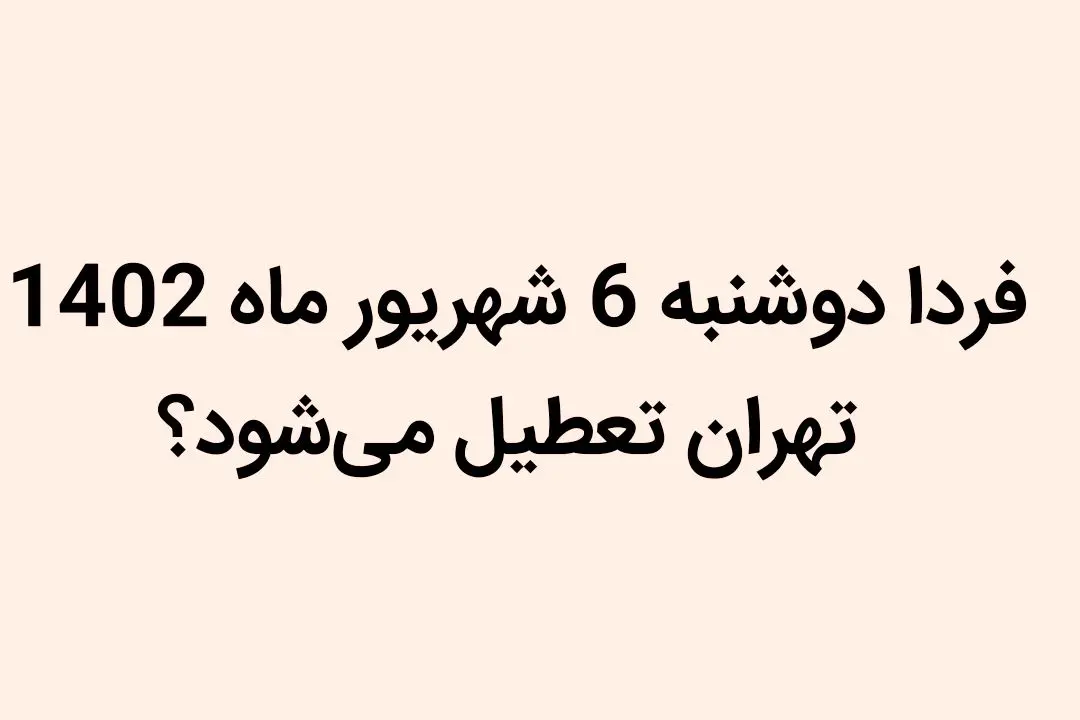 آیا فردا دوشنبه 6 شهریور ماه 1402 تهران تعطیل می‌شود؟
