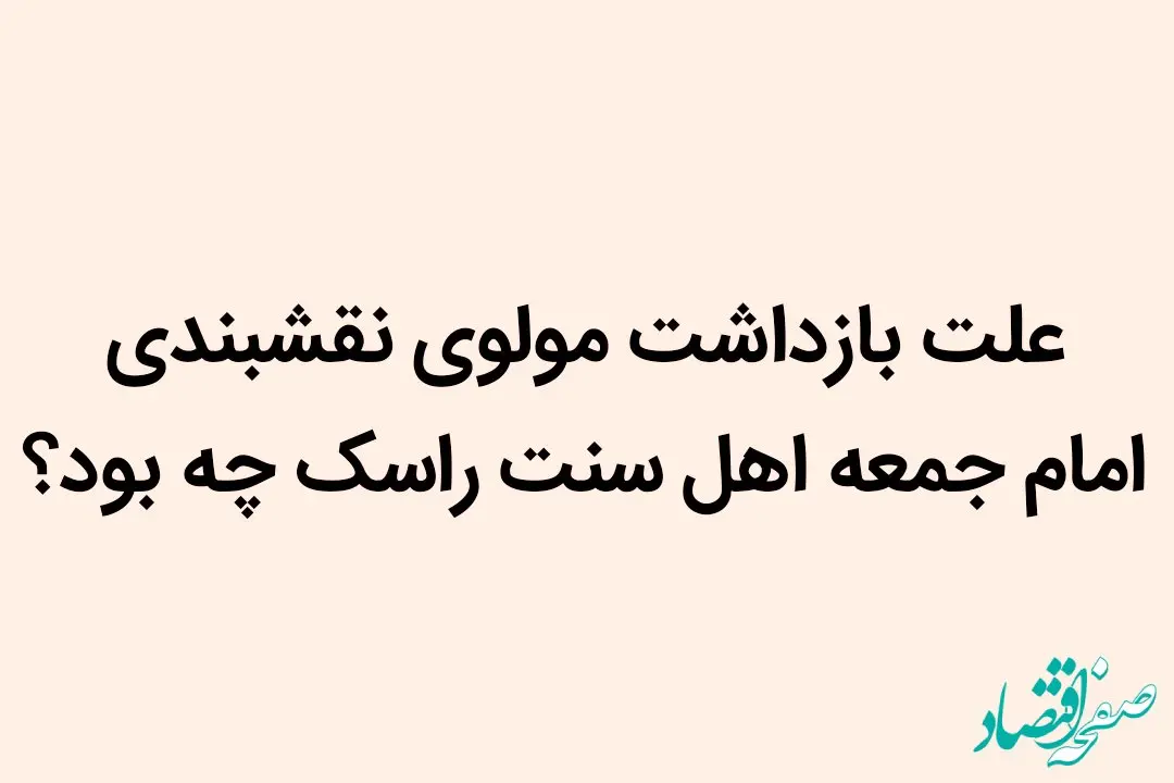 علت بازداشت مولوی نقشبندی امام جمعه اهل سنت راسک چه بود؟ 