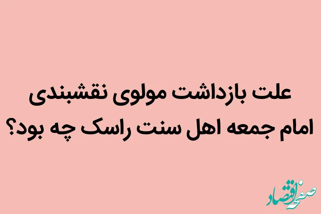 علت بازداشت مولوی نقشبندی امام جمعه اهل سنت راسک چه بود؟ 
