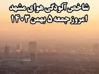 شاخص آلودگی هوای مشهد امروز جمعه ۵ بهمن ۱۴۰۳