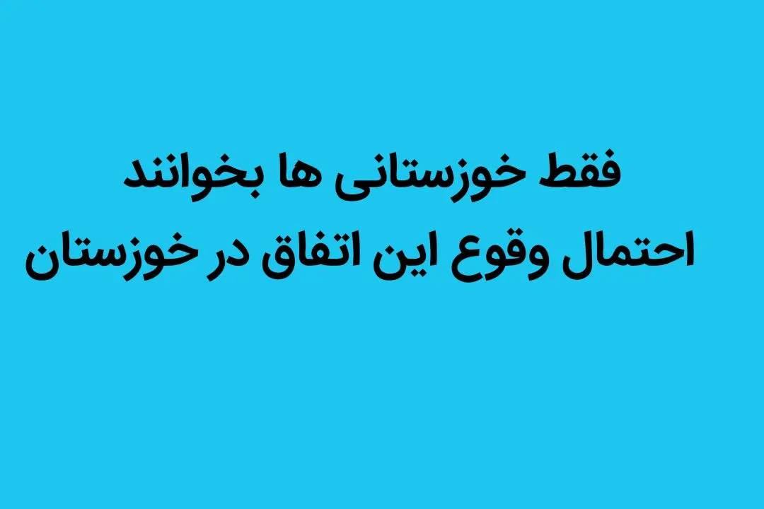 فقط خوزستانی ها بخوانند |  احتمال وقوع این اتفاق در خوزستان
