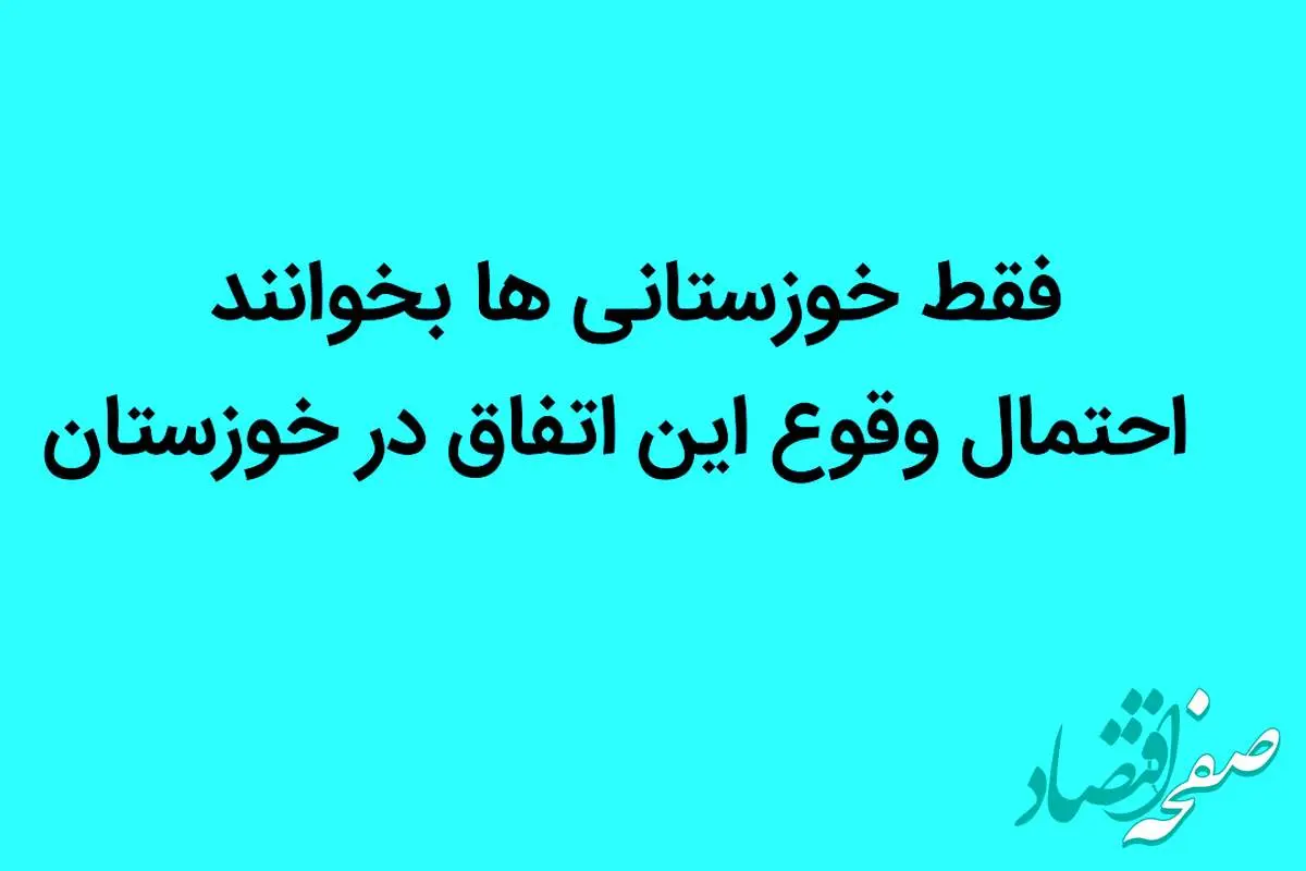 فقط خوزستانی ها بخوانند |  احتمال وقوع این اتفاق در خوزستان
