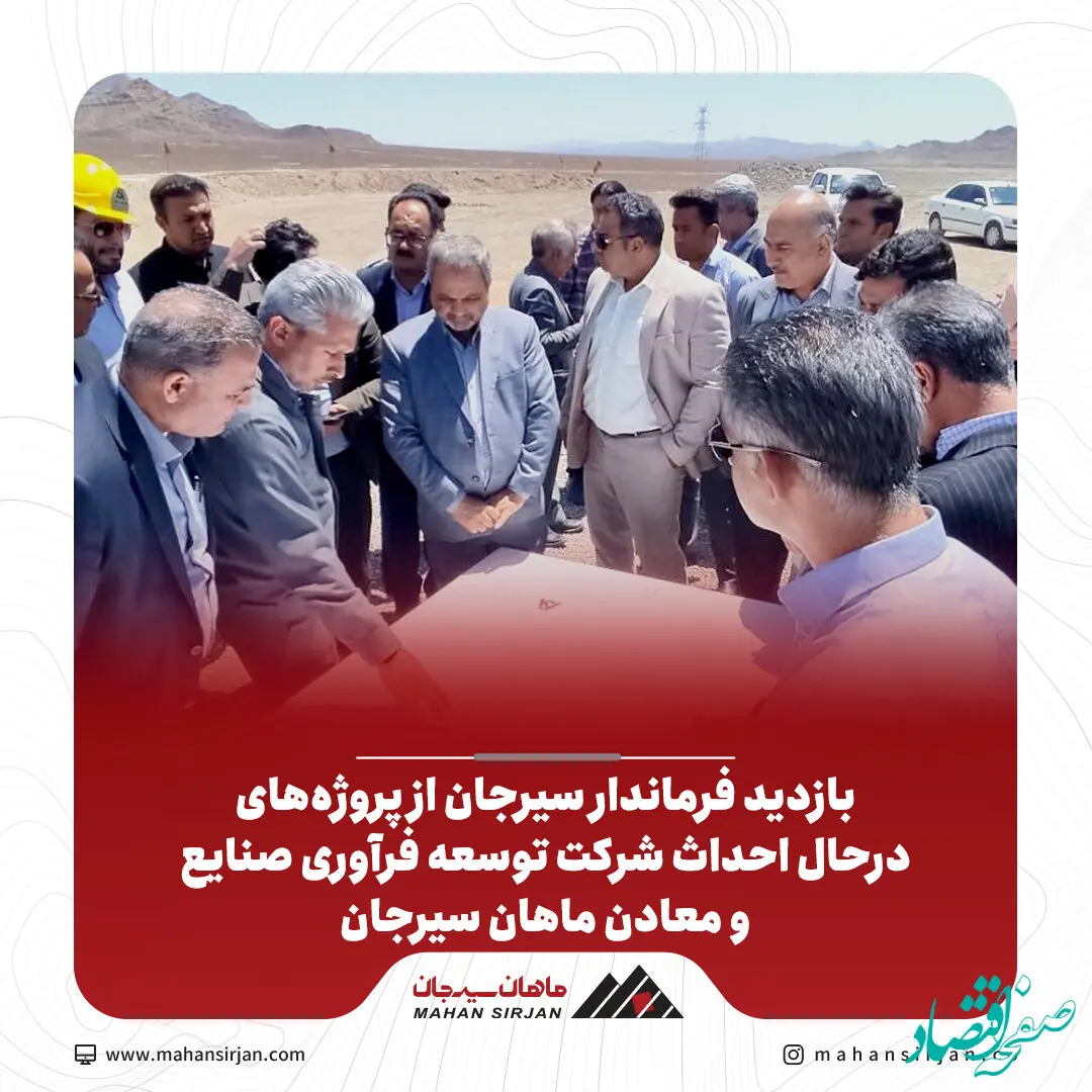 بازدید فرماندار سیرجان از پروژه‌های درحال احداث شرکت توسعه فرآوری صنایع و معادن ماهان سیرجان