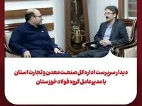 دیدار سرپرست اداره کل صمت استان با مدیرعامل گروه فولاد خوزستان