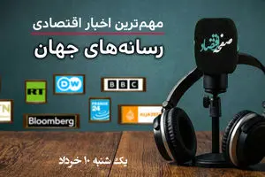 پادکست | مروری بر خبرهای مهم اقتصادی رسانه های جهان امروز یکشنبه ۱۰ خرداد ۱۴۰۵