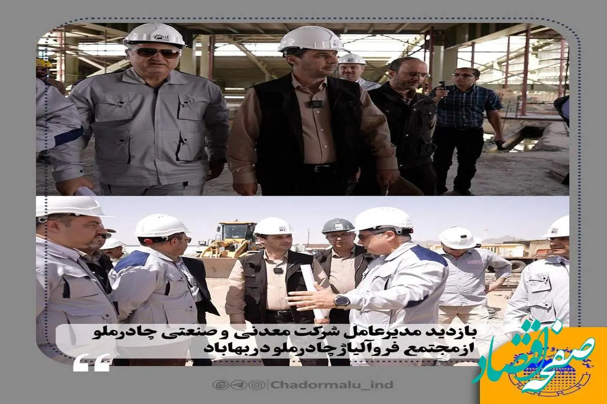 بازدید مدیرعامل شرکت معدنی و صنعتی چادرملو از مجتمع فروآلیاژ چادرملو در بهاباد