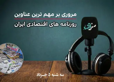پادکست مروری بر تیتریک روزنامه های اقتصادی امروز سه‌شنبه ۵ خرداد ۱۴۰۵