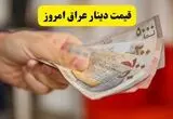 قیمت دینار عراق امروز شنبه ۱۷ مرداد چقدر کاهش یافت؟ 