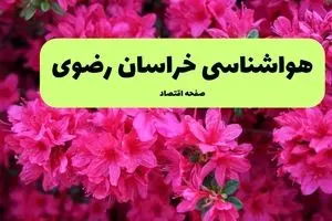 هواشناسی مشهد ۲۴ ساعت آینده اعلام شد | پیش بینی وضعیت آب و هوا خراسان رضوی فردا دوشنبه ۱۹ خرداد ماه ۱۴۰۴ 