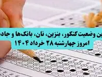 آخرین وضعیت کنکور، بنزین، نان، بانک‌ها و جاده‌ها امروز چهارشنبه ۲۸ خرداد ۱۴۰۴