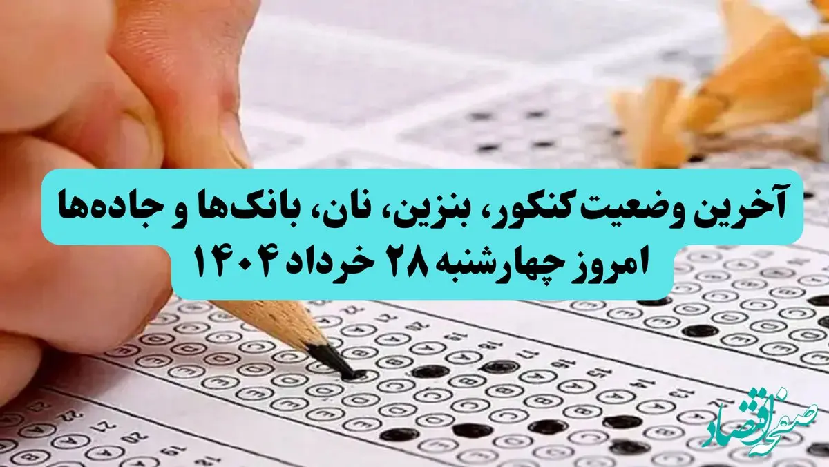آخرین وضعیت کنکور، بنزین، نان، بانک‌ها و جاده‌ها امروز چهارشنبه ۲۸ خرداد ۱۴۰۴