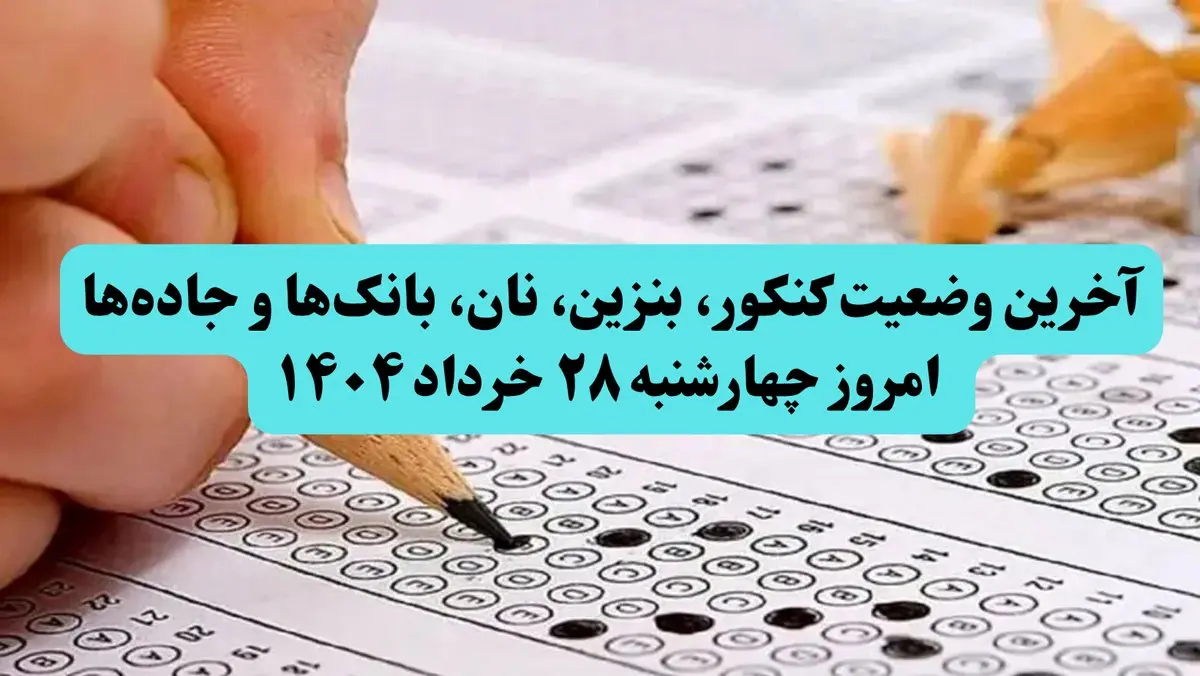 آخرین وضعیت کنکور، بنزین، نان، بانک‌ها و جاده‌ها امروز چهارشنبه ۲۸ خرداد ۱۴۰۴