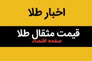 آخرین قیمت مثقال طلا امروز جمعه ۲۶ اردیبهشت ماه ۱۴۰۴ با تغییرات آخر