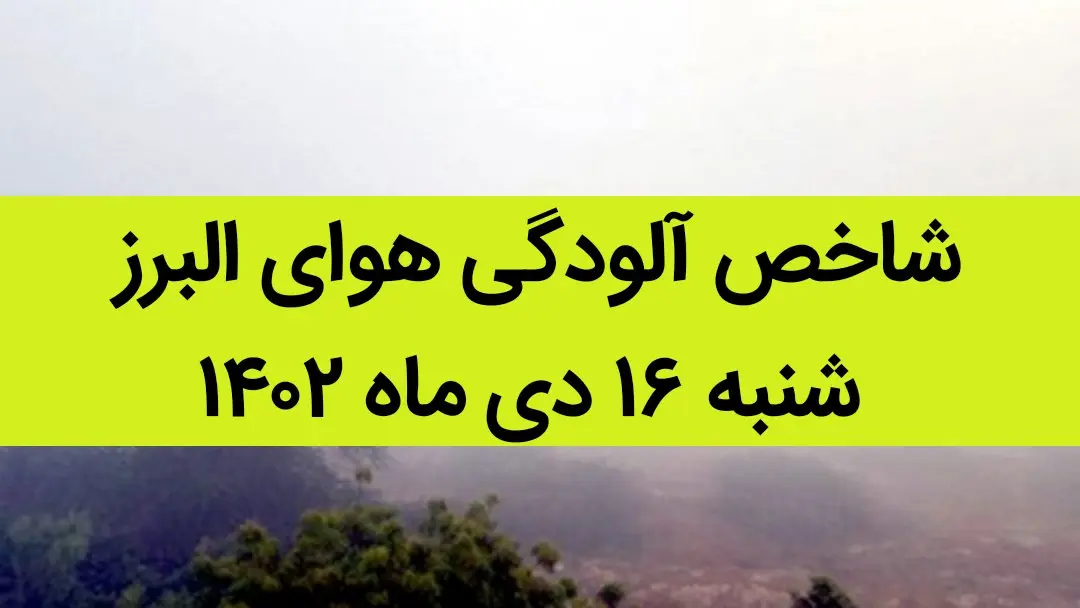 شاخص آلودگی هوای البرز امروز شنبه ۱۶ دی ماه ۱۴۰۲ + کیفیت هوای البرز امروز به تفکیک مناطق