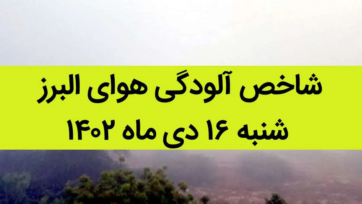 شاخص آلودگی هوای البرز امروز شنبه ۱۶ دی ماه ۱۴۰۲ + کیفیت هوای البرز امروز به تفکیک مناطق