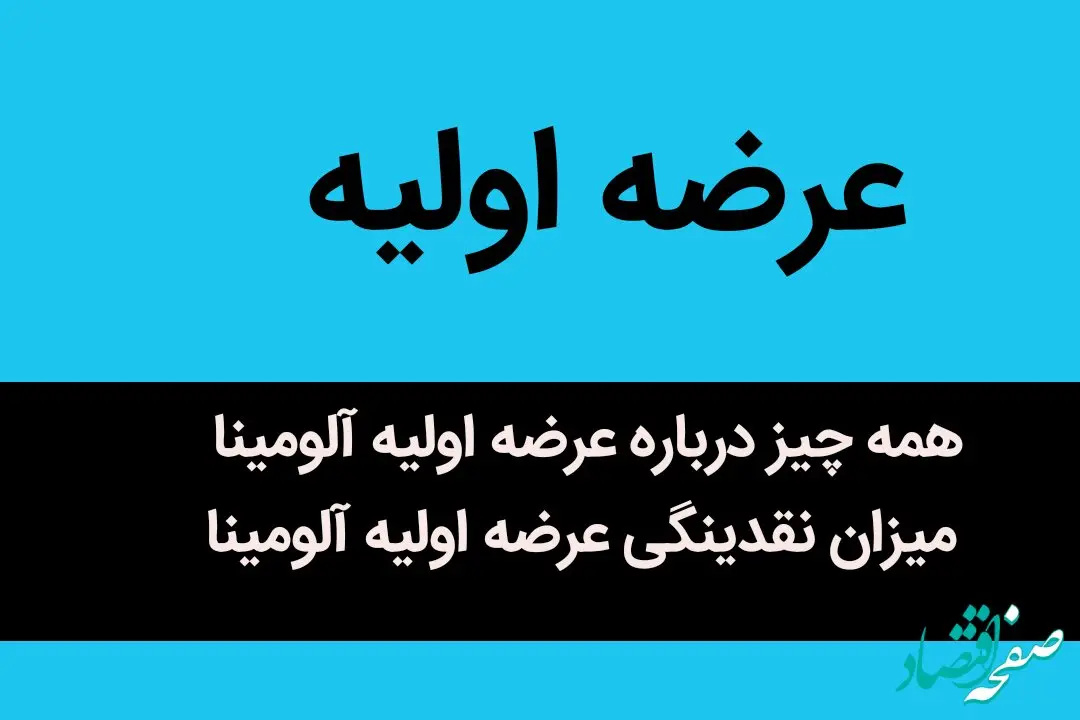همه چیز درباره عرضه اولیه آلومینا + میزان نقدینگی و زمان برگزاری عرضه اولیه آلومینا