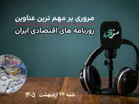 پادکست تیتریک روزنامه های اقتصادی امروز شنبه ۲۶ اردیبهشت ۱۴۰۵