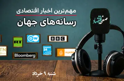 پادکست | مروری بر خبرهای مهم اقتصادی رسانه های جهان امروز شنبه ۹ خرداد ۱۴۰۵