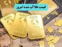 قیمت طلا آبشده امروز جمعه ۹ مرداد ۱۴۰۵ چقدر ارزان شد؟ 