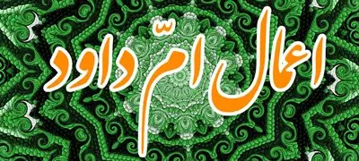 اعمال ام داوود مخصوص نیمه رجب رفع کننده هر مشکلی + زندگینامه ام داوود