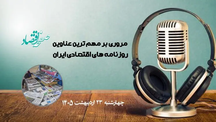 پادکست مهمترین عناوین روزنامه های اقتصادی ایران ؛ امروز چهارشنبه 23 اردیبهشت 1405