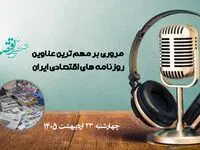 پادکست مهمترین عناوین روزنامه های اقتصادی ایران ؛ امروز چهارشنبه 23 اردیبهشت 1405