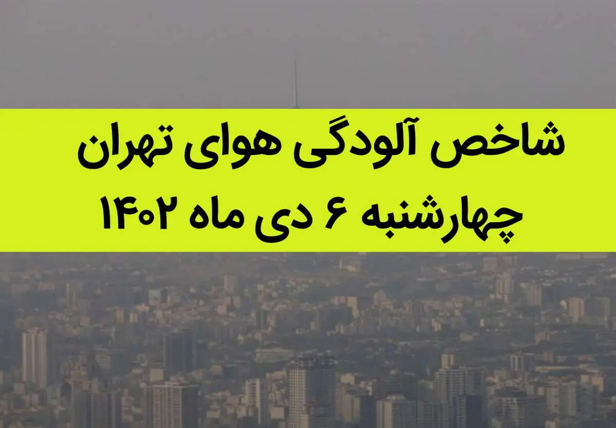 شاخص آلودگی هوای تهران امروز چهارشنبه ۶ دی ماه ۱۴۰۲ + کیفیت هوای تهران امروز به تفکیک مناطق