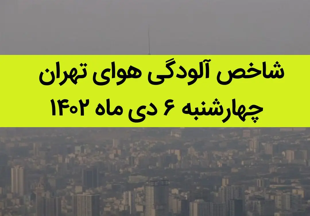 شاخص آلودگی هوای تهران امروز چهارشنبه ۶ دی ماه ۱۴۰۲ + کیفیت هوای تهران امروز به تفکیک مناطق