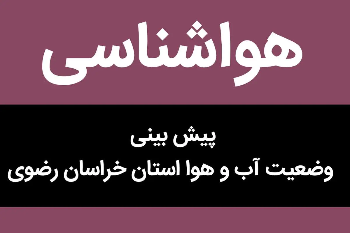 وضعیت آب و هوا خراسان رضوی فردا شنبه ۲۵ آذر ماه ۱۴٠۲ | مشهدی ها بخوانند